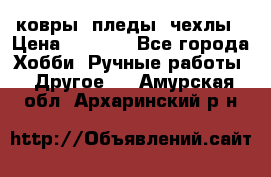 ковры ,пледы, чехлы › Цена ­ 3 000 - Все города Хобби. Ручные работы » Другое   . Амурская обл.,Архаринский р-н